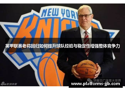 英甲联赛老将回归如何提升球队经验与稳定性增强整体竞争力