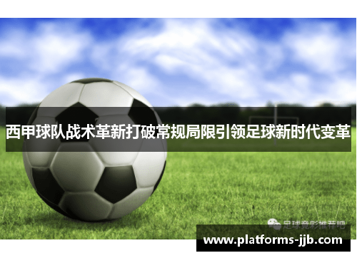 西甲球队战术革新打破常规局限引领足球新时代变革