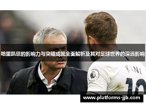 哈里凯恩的影响力与突破成就全面解析及其对足球世界的深远影响