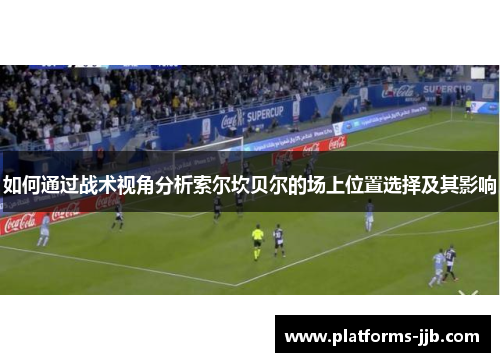 如何通过战术视角分析索尔坎贝尔的场上位置选择及其影响