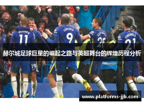 赫尔城足球巨星的崛起之路与英超舞台的辉煌历程分析