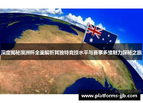 深度揭秘澳洲杯全面解析其独特竞技水平与赛事多维魅力探秘之旅