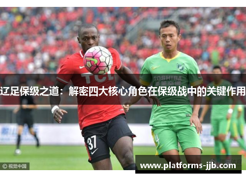 辽足保级之道：解密四大核心角色在保级战中的关键作用