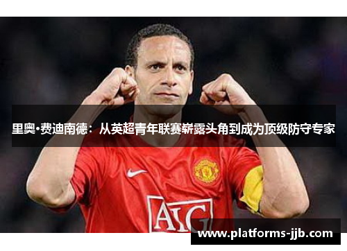 里奥·费迪南德：从英超青年联赛崭露头角到成为顶级防守专家