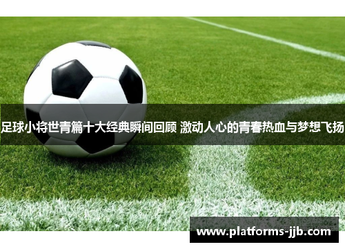 足球小将世青篇十大经典瞬间回顾 激动人心的青春热血与梦想飞扬