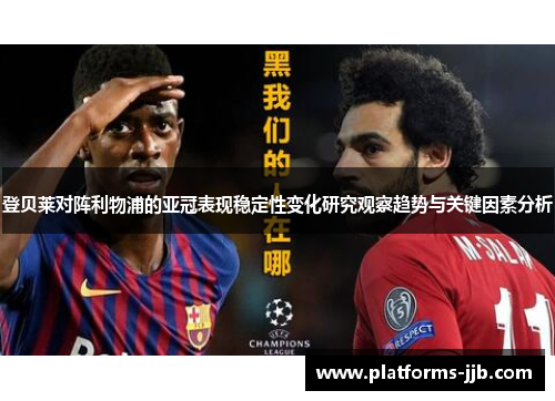 登贝莱对阵利物浦的亚冠表现稳定性变化研究观察趋势与关键因素分析