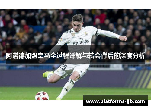 阿诺德加盟皇马全过程详解与转会背后的深度分析