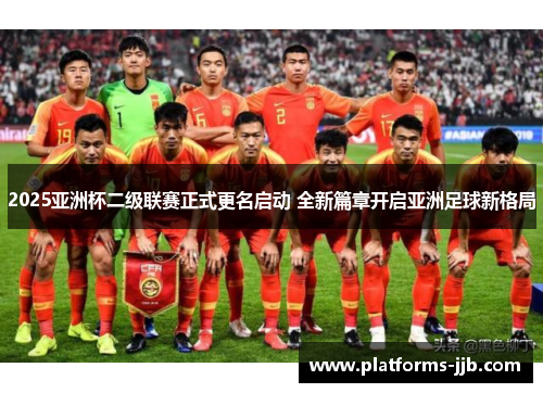2025亚洲杯二级联赛正式更名启动 全新篇章开启亚洲足球新格局