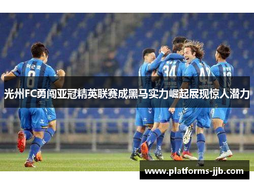 光州FC勇闯亚冠精英联赛成黑马实力崛起展现惊人潜力