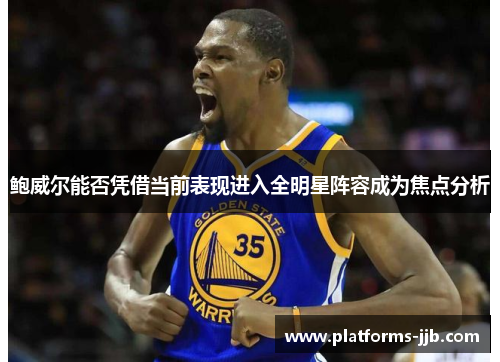 鲍威尔能否凭借当前表现进入全明星阵容成为焦点分析